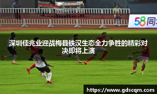 深圳佳兆业迎战梅县铁汉生态全力争胜的精彩对决即将上演
