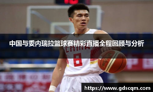中国与委内瑞拉篮球赛精彩直播全程回顾与分析