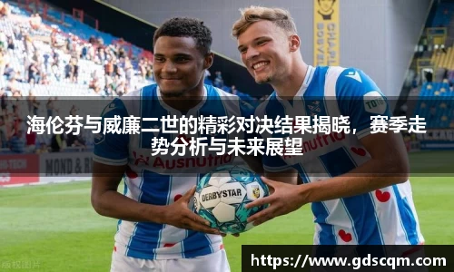 海伦芬与威廉二世的精彩对决结果揭晓，赛季走势分析与未来展望